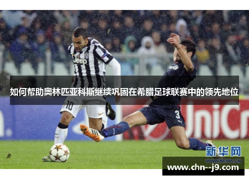 如何帮助奥林匹亚科斯继续巩固在希腊足球联赛中的领先地位