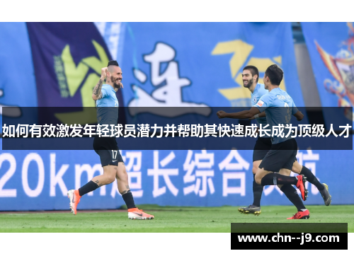 如何有效激发年轻球员潜力并帮助其快速成长成为顶级人才