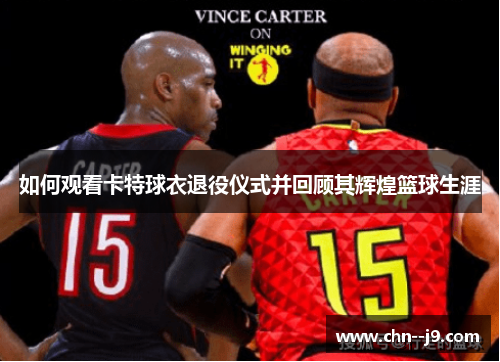 如何观看卡特球衣退役仪式并回顾其辉煌篮球生涯