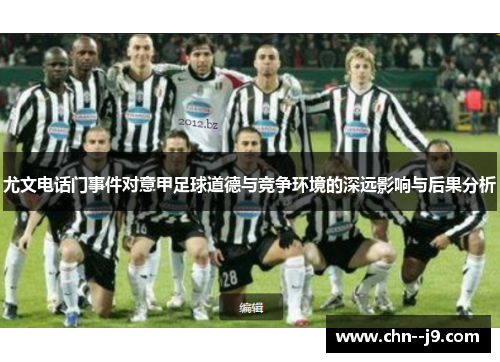 尤文电话门事件对意甲足球道德与竞争环境的深远影响与后果分析