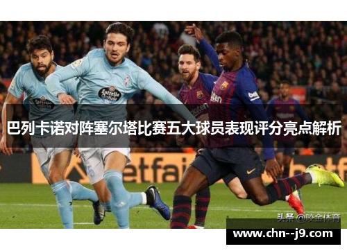 巴列卡诺对阵塞尔塔比赛五大球员表现评分亮点解析