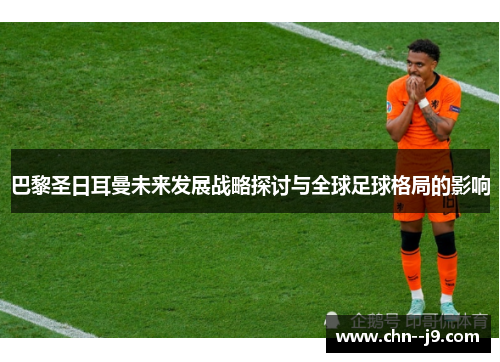 巴黎圣日耳曼未来发展战略探讨与全球足球格局的影响