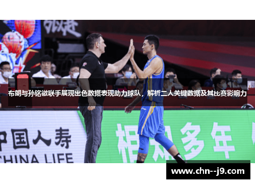 布朗与孙铭徽联手展现出色数据表现助力球队，解析二人关键数据及其比赛影响力