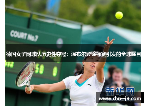 德国女子网球队历史性夺冠：温布尔登锦标赛引发的全球瞩目