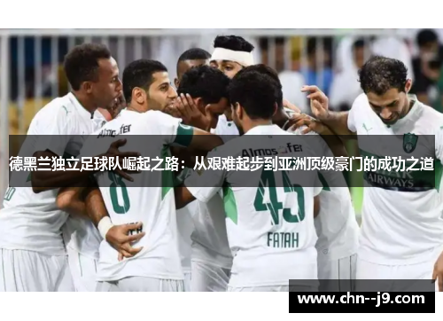 德黑兰独立足球队崛起之路：从艰难起步到亚洲顶级豪门的成功之道