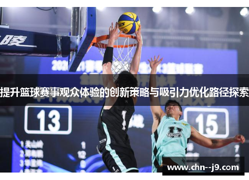 提升篮球赛事观众体验的创新策略与吸引力优化路径探索