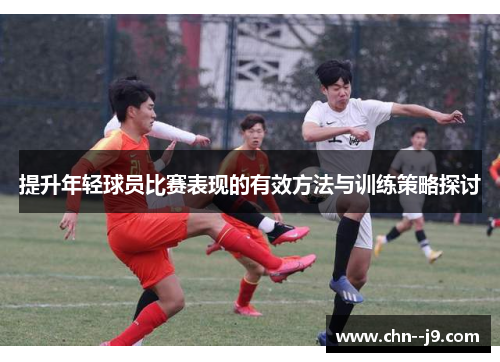 提升年轻球员比赛表现的有效方法与训练策略探讨