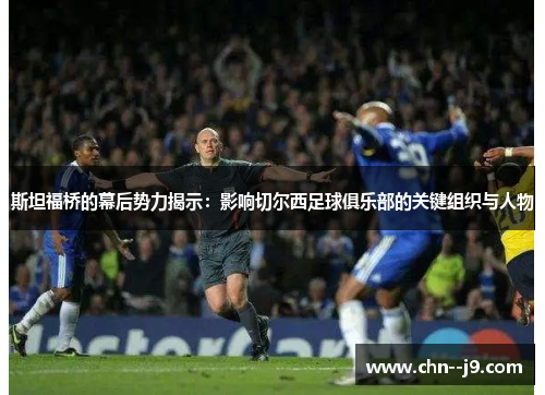 斯坦福桥的幕后势力揭示：影响切尔西足球俱乐部的关键组织与人物