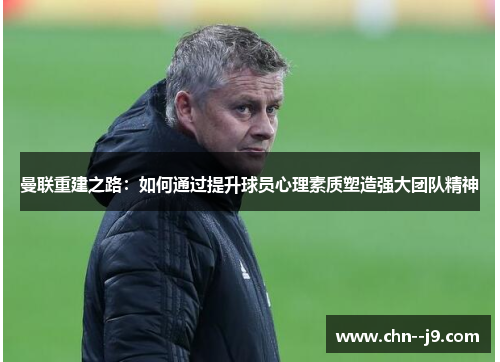 曼联重建之路：如何通过提升球员心理素质塑造强大团队精神