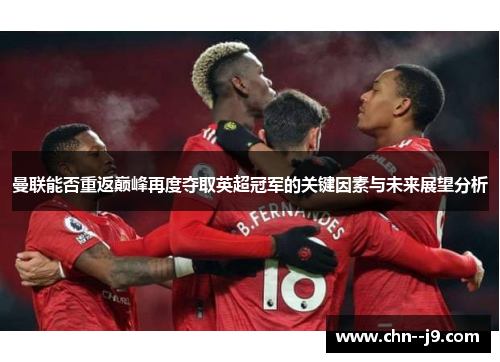 曼联能否重返巅峰再度夺取英超冠军的关键因素与未来展望分析