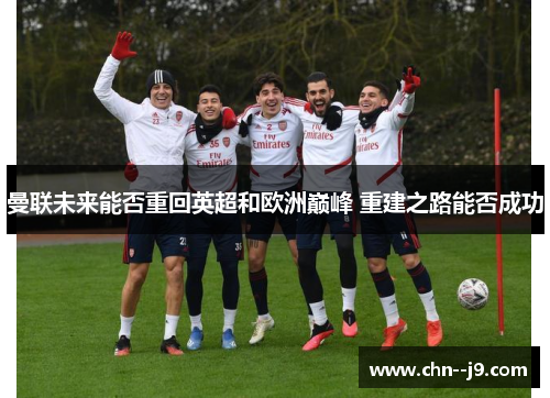 曼联未来能否重回英超和欧洲巅峰 重建之路能否成功