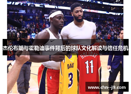 杰伦布朗与霍勒迪事件背后的球队文化解读与信任危机