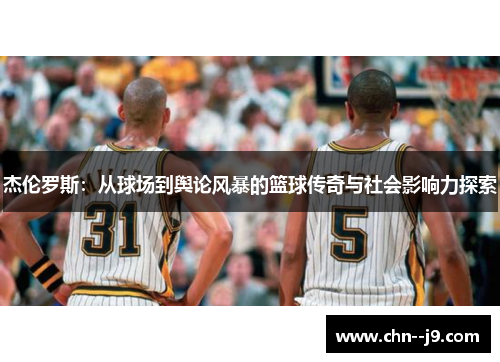 杰伦罗斯：从球场到舆论风暴的篮球传奇与社会影响力探索
