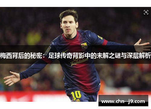 梅西背后的秘密：足球传奇背影中的未解之谜与深层解析