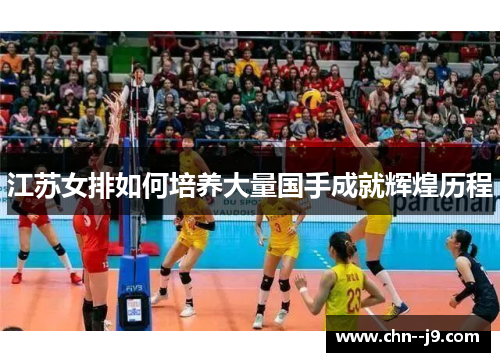江苏女排如何培养大量国手成就辉煌历程