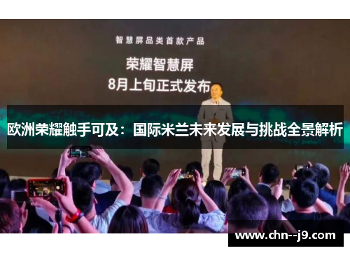 欧洲荣耀触手可及：国际米兰未来发展与挑战全景解析