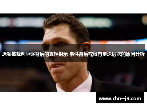 沃顿被裁判驱逐背后的真相揭示 事件背后或藏有更深层次的原因分析