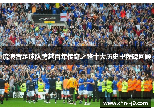 流浪者足球队跨越百年传奇之路十大历史里程碑回顾