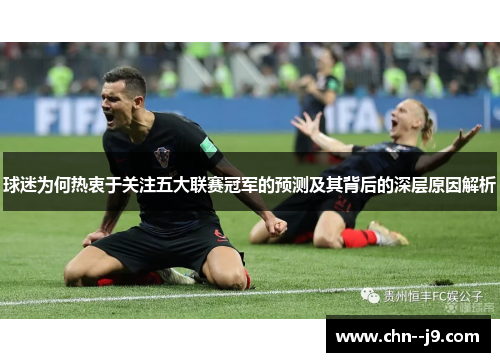 球迷为何热衷于关注五大联赛冠军的预测及其背后的深层原因解析