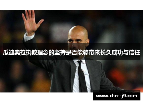 瓜迪奥拉执教理念的坚持是否能够带来长久成功与信任 瓜迪奥拉执教理念的坚持是否能够带来长久成功与信任