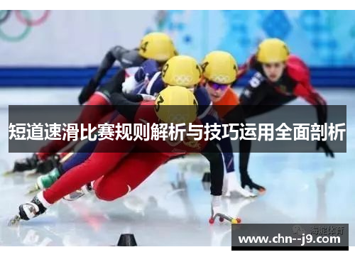 短道速滑比赛规则解析与技巧运用全面剖析