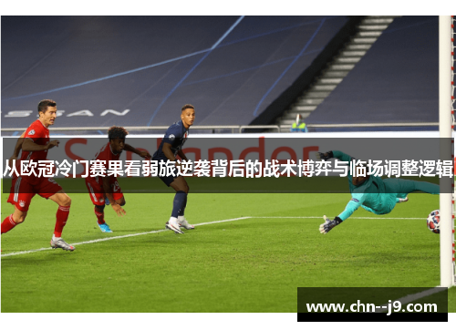 从欧冠冷门赛果看弱旅逆袭背后的战术博弈与临场调整逻辑