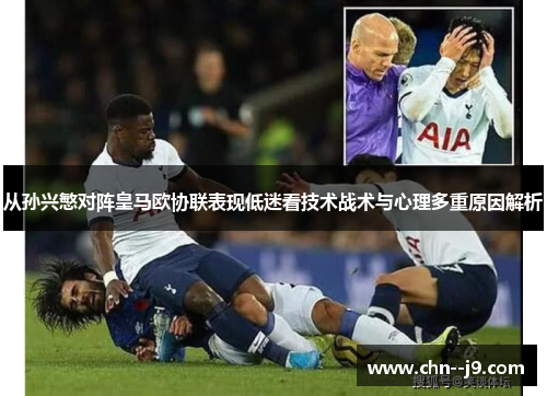 从孙兴慜对阵皇马欧协联表现低迷看技术战术与心理多重原因解析