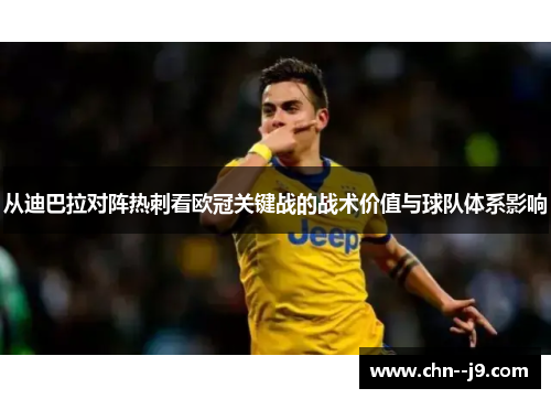 从迪巴拉对阵热刺看欧冠关键战的战术价值与球队体系影响