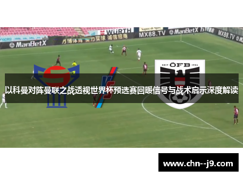 以科曼对阵曼联之战透视世界杯预选赛回暖信号与战术启示深度解读