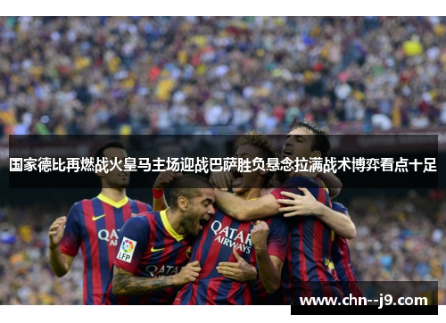 国家德比再燃战火皇马主场迎战巴萨胜负悬念拉满战术博弈看点十足