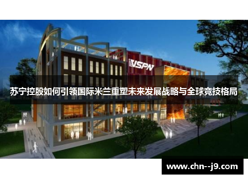 苏宁控股如何引领国际米兰重塑未来发展战略与全球竞技格局