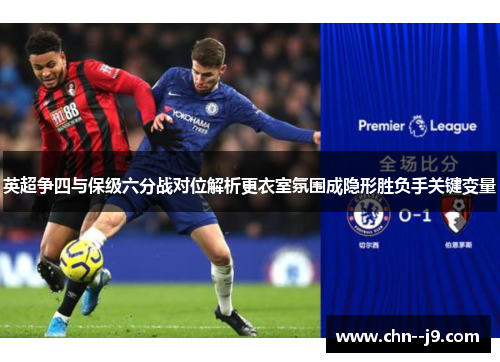 英超争四与保级六分战对位解析更衣室氛围成隐形胜负手关键变量