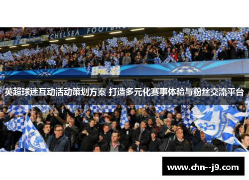 英超球迷互动活动策划方案 打造多元化赛事体验与粉丝交流平台 英超球迷互动活动策划方案 打造多元化赛事体验与粉丝交流平台