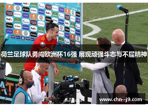 荷兰足球队勇闯欧洲杯16强 展现顽强斗志与不屈精神