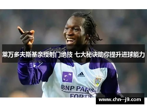 莱万多夫斯基亲授射门绝技 七大秘诀助你提升进球能力