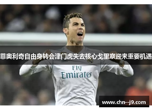 菲奥利奇自由身转会津门虎失去核心戈里察迎来重要机遇