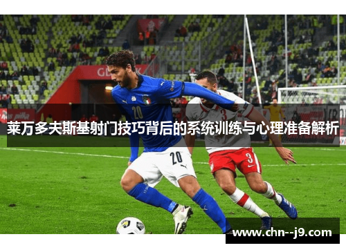 莱万多夫斯基射门技巧背后的系统训练与心理准备解析