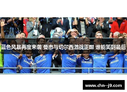 蓝色风暴再度来袭 曼市与切尔西激战正酣 谁能笑到最后