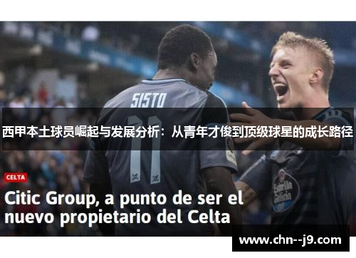 西甲本土球员崛起与发展分析：从青年才俊到顶级球星的成长路径