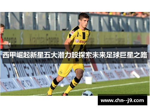 西甲崛起新星五大潜力股探索未来足球巨星之路 西甲崛起新星五大潜力股探索未来足球巨星之路