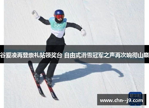 谷爱凌再登崇礼站领奖台 自由式滑雪冠军之声再次响彻山巅 谷爱凌再登崇礼站领奖台 自由式滑雪冠军之声再次响彻山巅