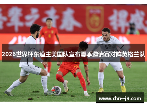 2026世界杯东道主美国队宣布夏季邀请赛对阵英格兰队