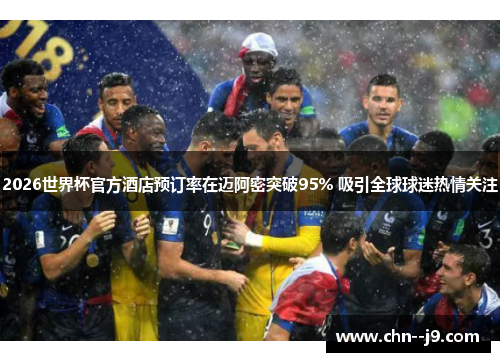 2026世界杯官方酒店预订率在迈阿密突破95% 吸引全球球迷热情关注