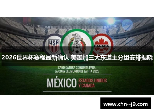 2026世界杯赛程最新确认 美墨加三大东道主分组安排揭晓