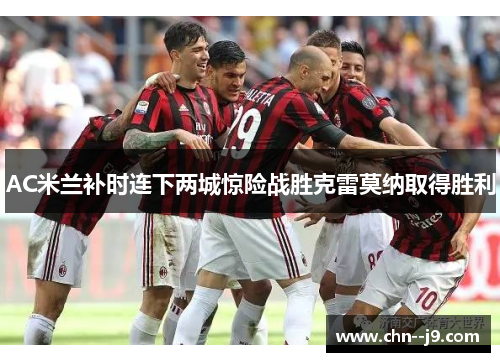 AC米兰补时连下两城惊险战胜克雷莫纳取得胜利