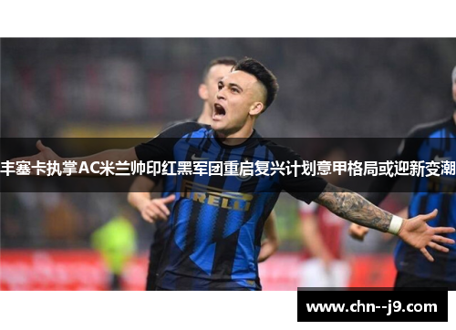 丰塞卡执掌AC米兰帅印红黑军团重启复兴计划意甲格局或迎新变潮