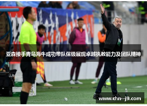 亚森接手青岛海牛成功带队保级展现卓越执教能力及团队精神