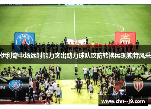 伊利奇中场远射能力突出助力球队攻防转换展现独特风采