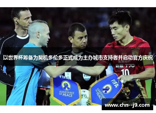 以世界杯筹备为契机多伦多正式成为主办城市支持者并启动官方庆祝 以世界杯筹备为契机多伦多正式成为主办城市支持者并启动官方庆祝