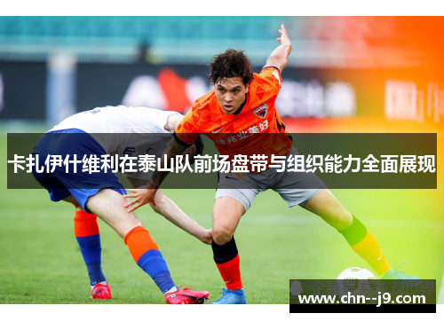 卡扎伊什维利在泰山队前场盘带与组织能力全面展现